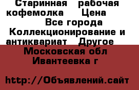 Старинная , рабочая кофемолка.  › Цена ­ 2 500 - Все города Коллекционирование и антиквариат » Другое   . Московская обл.,Ивантеевка г.